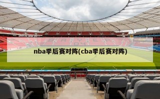 nba季后赛对阵(cba季后赛对阵)