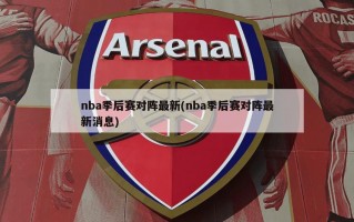 nba季后赛对阵最新(nba季后赛对阵最新消息)