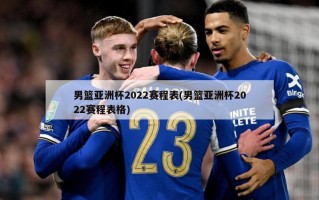 男篮亚洲杯2022赛程表(男篮亚洲杯2022赛程表格)