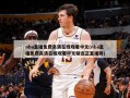 nba直播免费高清在线观看中文(nba直播免费高清在线观看中文精选正直播网)