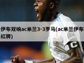 伊布双响ac米兰3-3罗马(ac米兰伊布红牌)