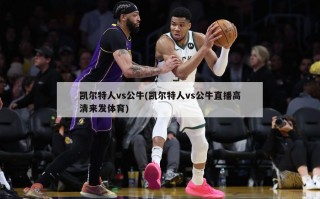 凯尔特人vs公牛(凯尔特人vs公牛直播高清来发体育)